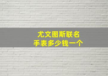 尤文图斯联名手表多少钱一个