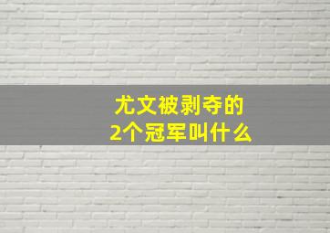 尤文被剥夺的2个冠军叫什么