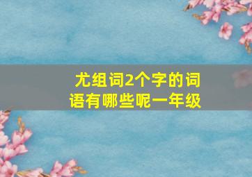 尤组词2个字的词语有哪些呢一年级