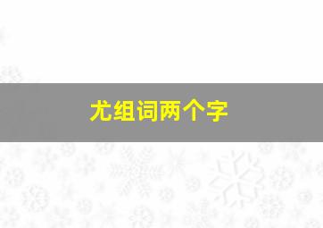 尤组词两个字