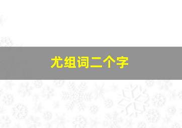 尤组词二个字