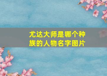 尤达大师是哪个种族的人物名字图片