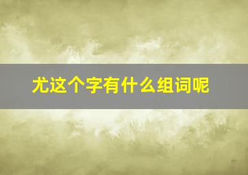 尤这个字有什么组词呢