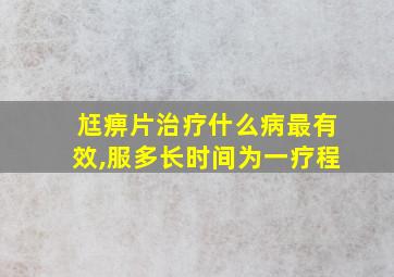 尪痹片治疗什么病最有效,服多长时间为一疗程