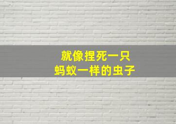 就像捏死一只蚂蚁一样的虫子