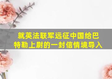 就英法联军远征中国给巴特勒上尉的一封信情境导入