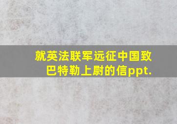 就英法联军远征中国致巴特勒上尉的信ppt.