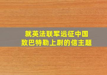 就英法联军远征中国致巴特勒上尉的信主题