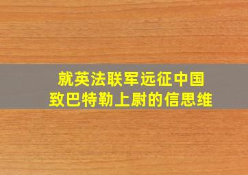 就英法联军远征中国致巴特勒上尉的信思维