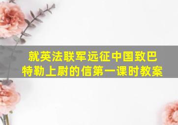 就英法联军远征中国致巴特勒上尉的信第一课时教案