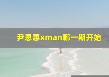 尹恩惠xman哪一期开始