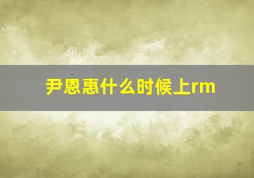 尹恩惠什么时候上rm