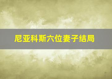 尼亚科斯六位妻子结局