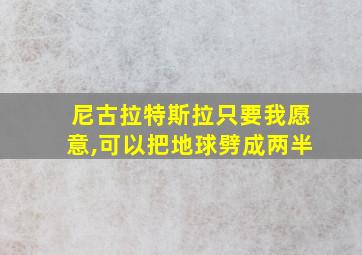 尼古拉特斯拉只要我愿意,可以把地球劈成两半