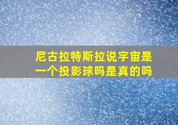 尼古拉特斯拉说宇宙是一个投影球吗是真的吗