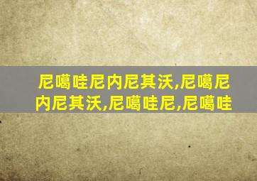 尼噶哇尼内尼其沃,尼噶尼内尼其沃,尼噶哇尼,尼噶哇