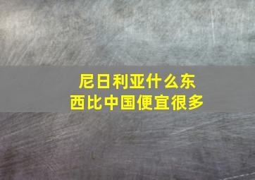 尼日利亚什么东西比中国便宜很多