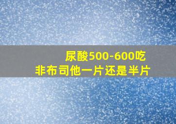 尿酸500-600吃非布司他一片还是半片