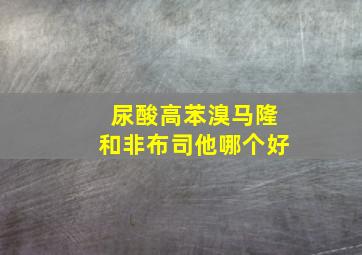 尿酸高苯溴马隆和非布司他哪个好