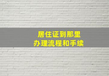 居住证到那里办理流程和手续