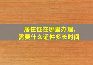 居住证在哪里办理,需要什么证件多长时间