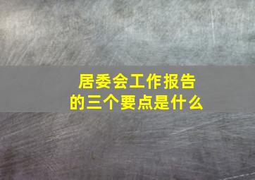 居委会工作报告的三个要点是什么