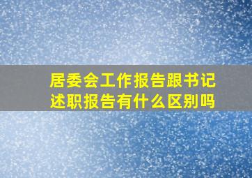 居委会工作报告跟书记述职报告有什么区别吗