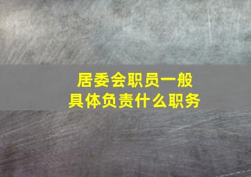 居委会职员一般具体负责什么职务