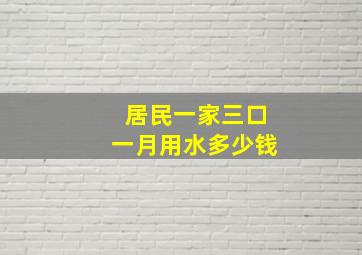 居民一家三口一月用水多少钱