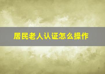 居民老人认证怎么操作