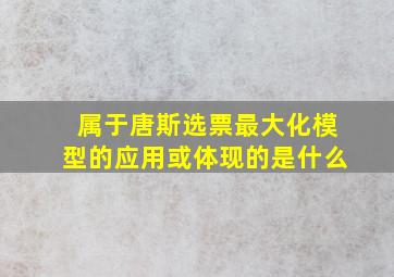 属于唐斯选票最大化模型的应用或体现的是什么