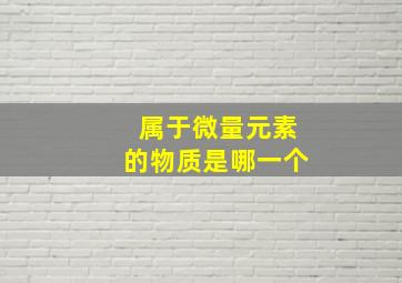 属于微量元素的物质是哪一个