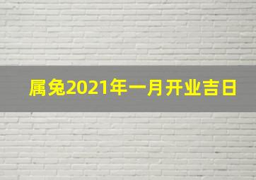 属兔2021年一月开业吉日