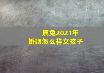 属兔2021年婚姻怎么样女孩子