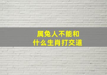 属兔人不能和什么生肖打交道