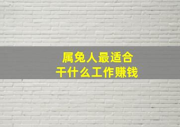 属兔人最适合干什么工作赚钱