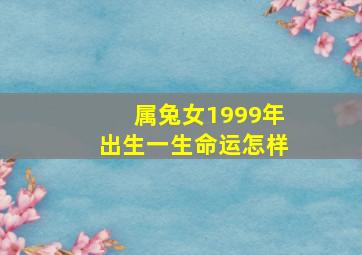 属兔女1999年出生一生命运怎样