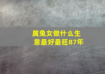 属兔女做什么生意最好最旺87年