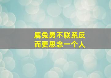 属兔男不联系反而更思念一个人