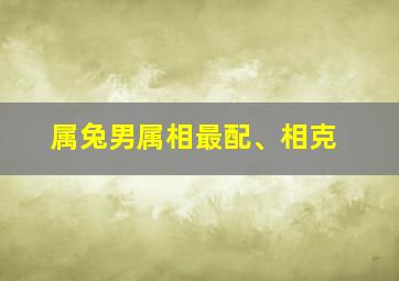 属兔男属相最配、相克