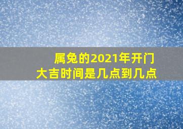 属兔的2021年开门大吉时间是几点到几点