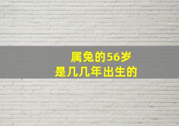 属兔的56岁是几几年出生的