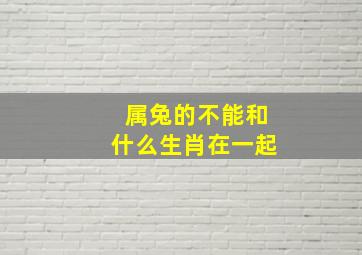 属兔的不能和什么生肖在一起