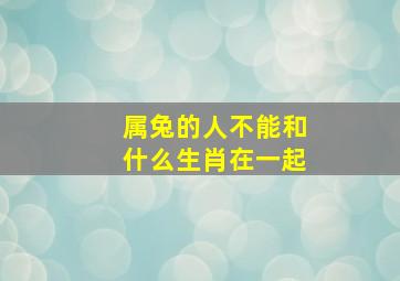 属兔的人不能和什么生肖在一起