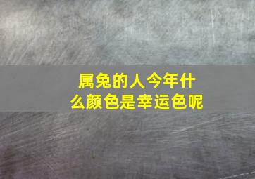 属兔的人今年什么颜色是幸运色呢