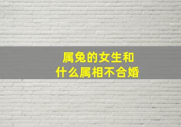 属兔的女生和什么属相不合婚