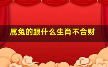 属兔的跟什么生肖不合财