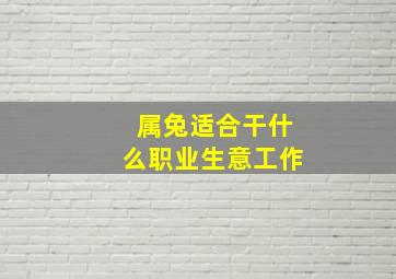 属兔适合干什么职业生意工作