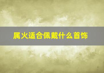 属火适合佩戴什么首饰