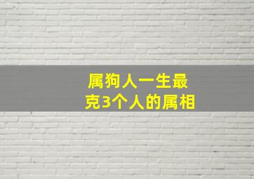 属狗人一生最克3个人的属相